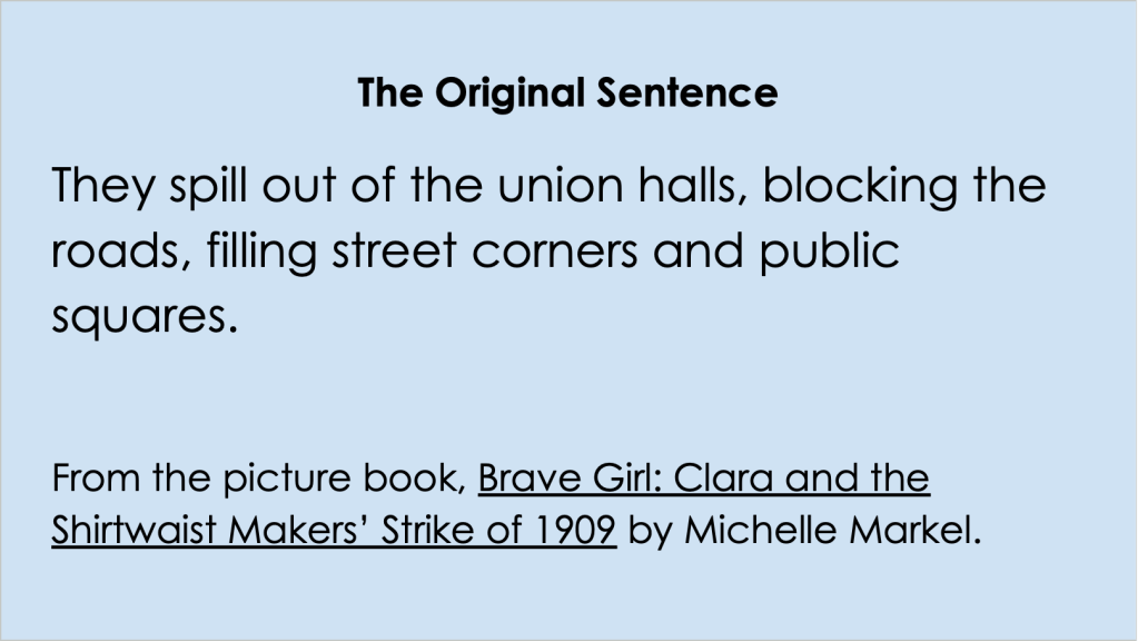The image is of a Google Slide that reads: The original sentence: They spill out of the union halls, blocking the roads, filling street corners and public squares.

From the picture book, Brave Girl: Clara and the Shirtwaist Makers’ Strike of 1909 by Michelle Markel.